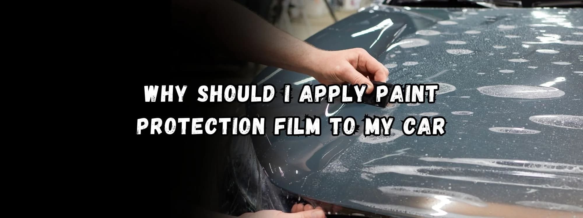 Why You Should Apply Paint Protection Film to Your Car